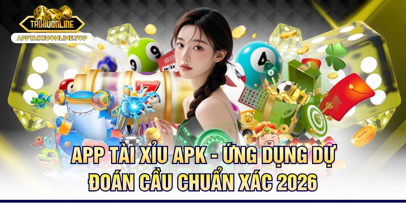 App Tài Xỉu APK - Ứng Dụng Dự Đoán Cầu Chuẩn Xác 2026