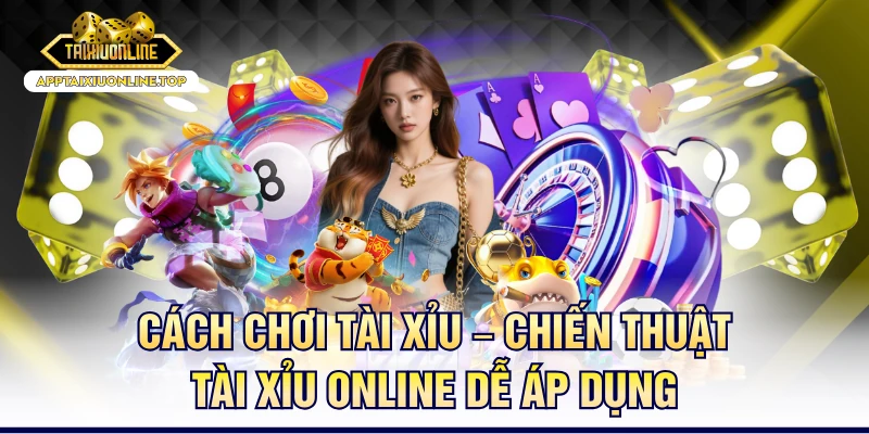 Cách Chơi Tài Xỉu – Chiến Thuật Tài Xỉu Online Dễ Áp Dụng
