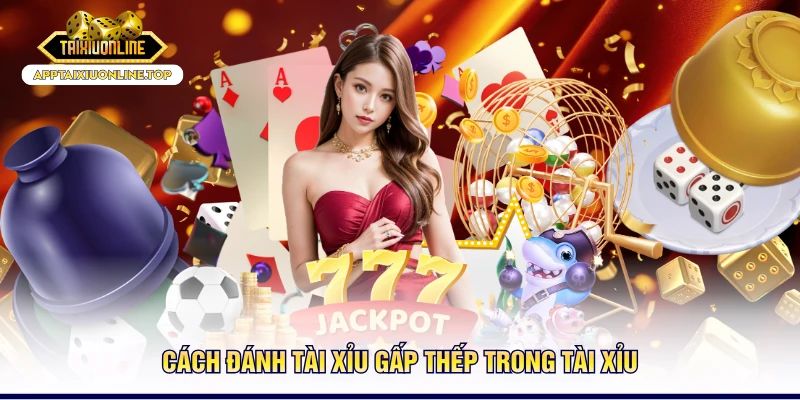 Cách đánh tài xỉu gấp thếp trong tài xỉu