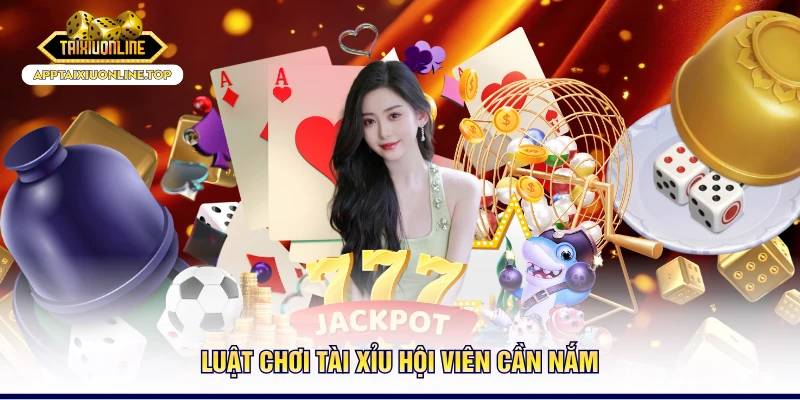 Luật chơi Tài - Xỉu hội viên cần nắm