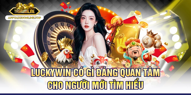 Luckywin Có Gì Đáng Quan Tâm Cho Người Mới Tìm Hiểu