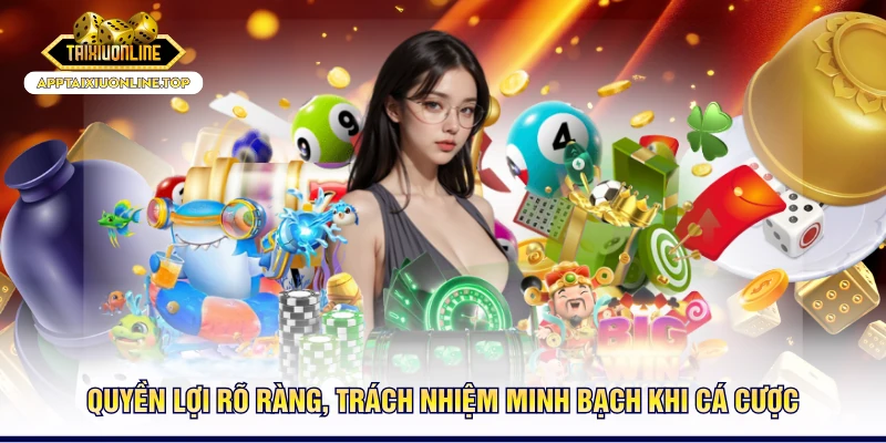 Quyền lợi rõ ràng, trách nhiệm minh bạch khi cá cược