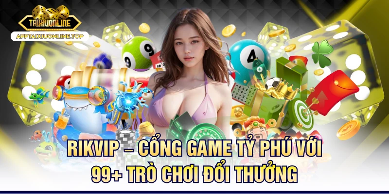 RikVip – Cổng Game Tỷ Phú Với 99+ Trò Chơi Đổi Thưởng