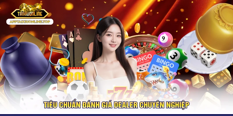 Tiêu chuẩn đánh giá dealer chuyên nghiệp
